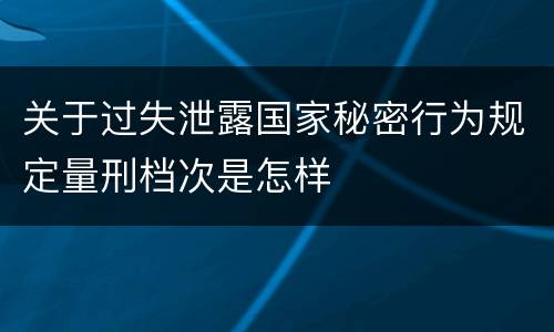 关于过失泄露国家秘密行为规定量刑档次是怎样
