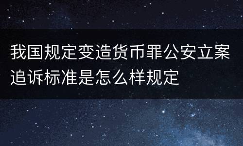 我国规定变造货币罪公安立案追诉标准是怎么样规定