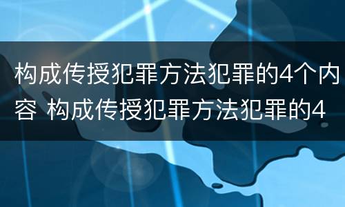 构成传授犯罪方法犯罪的4个内容 构成传授犯罪方法犯罪的4个内容是什么