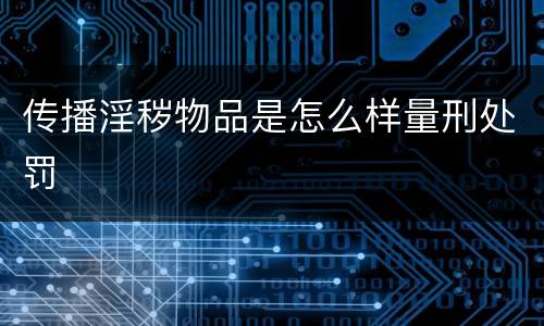 传播淫秽物品是怎么样量刑处罚