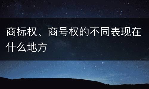 商标权、商号权的不同表现在什么地方