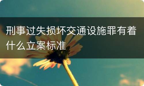 刑事过失损坏交通设施罪有着什么立案标准