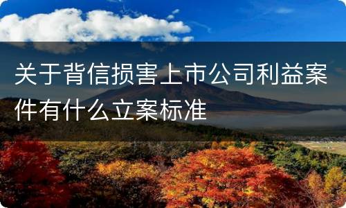关于背信损害上市公司利益案件有什么立案标准