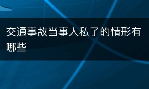 交通事故当事人私了的情形有哪些