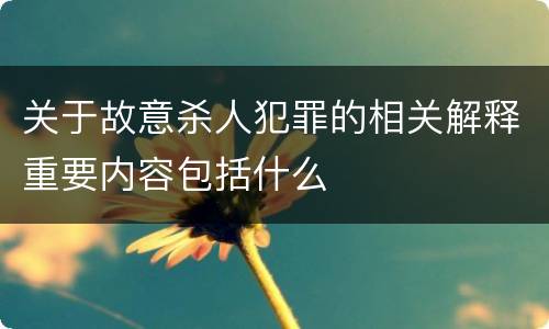 关于故意杀人犯罪的相关解释重要内容包括什么