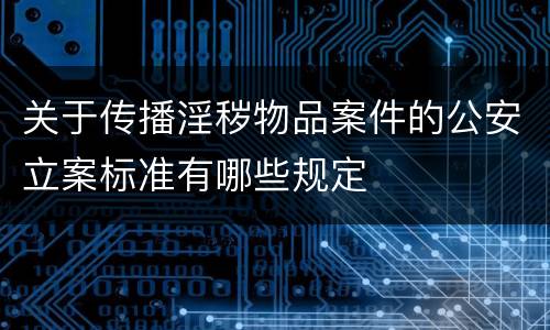 关于传播淫秽物品案件的公安立案标准有哪些规定