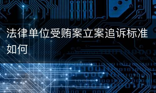 法律单位受贿案立案追诉标准如何