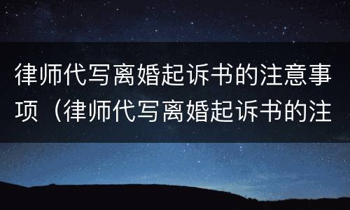 律师代写离婚起诉书的注意事项（律师代写离婚起诉书的注意事项是什么）