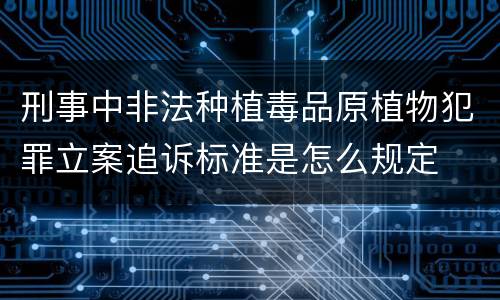 刑事中非法种植毒品原植物犯罪立案追诉标准是怎么规定