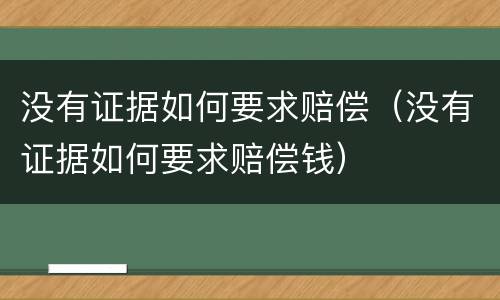 没有证据如何要求赔偿（没有证据如何要求赔偿钱）
