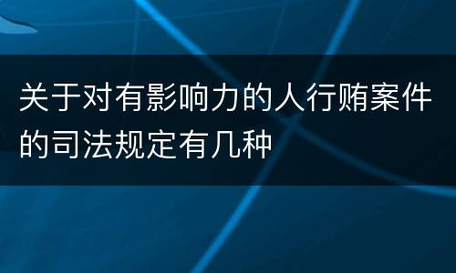 关于对有影响力的人行贿案件的司法规定有几种