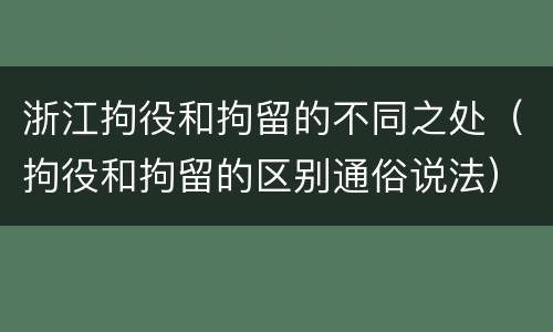浙江拘役和拘留的不同之处（拘役和拘留的区别通俗说法）