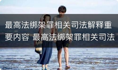 最高法绑架罪相关司法解释重要内容 最高法绑架罪相关司法解释重要内容