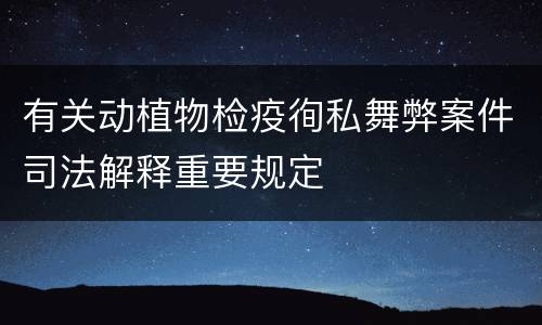 有关动植物检疫徇私舞弊案件司法解释重要规定
