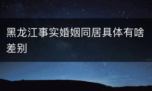 黑龙江事实婚姻同居具体有啥差别