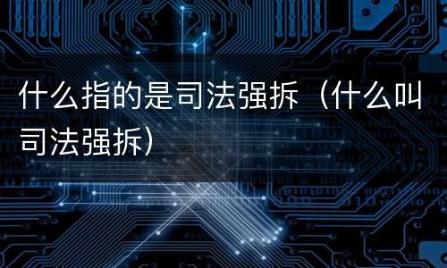 什么指的是司法强拆（什么叫司法强拆）