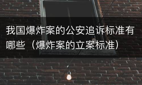 我国爆炸案的公安追诉标准有哪些（爆炸案的立案标准）