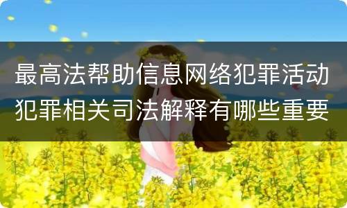最高法帮助信息网络犯罪活动犯罪相关司法解释有哪些重要内容
