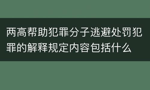 两高帮助犯罪分子逃避处罚犯罪的解释规定内容包括什么
