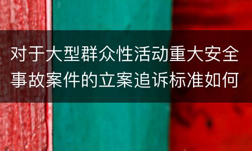 对于大型群众性活动重大安全事故案件的立案追诉标准如何认定