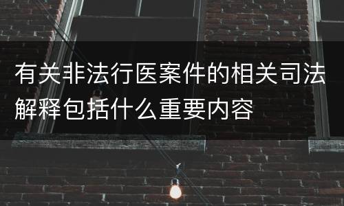 有关非法行医案件的相关司法解释包括什么重要内容