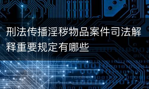 刑法传播淫秽物品案件司法解释重要规定有哪些