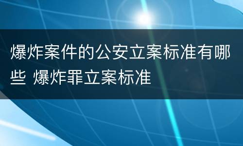 爆炸案件的公安立案标准有哪些 爆炸罪立案标准