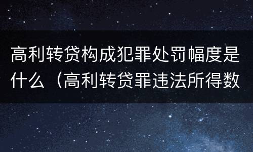 高利转贷构成犯罪处罚幅度是什么（高利转贷罪违法所得数额巨大的标准）