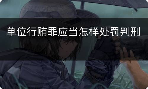 单位行贿罪应当怎样处罚判刑