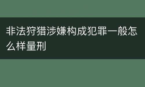 非法狩猎涉嫌构成犯罪一般怎么样量刑