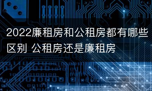 2022廉租房和公租房都有哪些区别 公租房还是廉租房