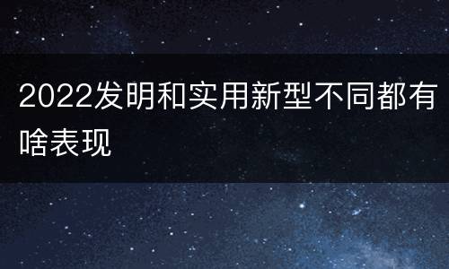 2022发明和实用新型不同都有啥表现