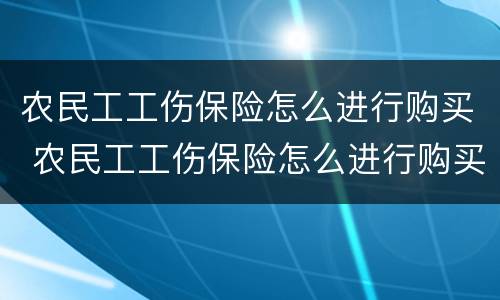 农民工工伤保险怎么进行购买 农民工工伤保险怎么进行购买的