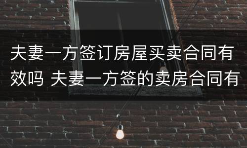 夫妻一方签订房屋买卖合同有效吗 夫妻一方签的卖房合同有效吗