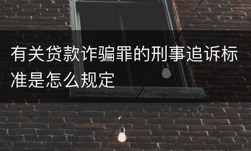 有关贷款诈骗罪的刑事追诉标准是怎么规定