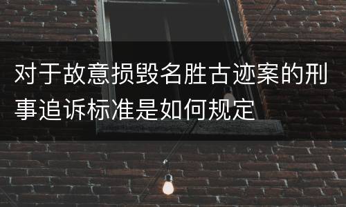 对于故意损毁名胜古迹案的刑事追诉标准是如何规定