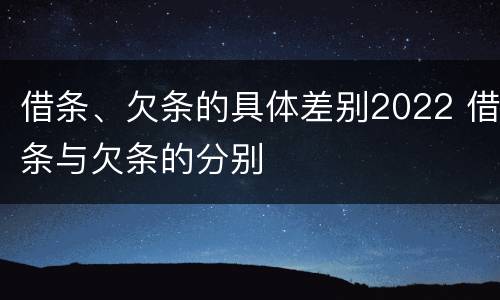 借条、欠条的具体差别2022 借条与欠条的分别