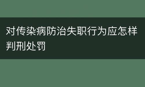 对传染病防治失职行为应怎样判刑处罚