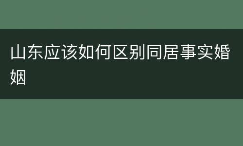 山东应该如何区别同居事实婚姻