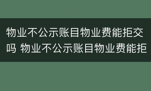 物业不公示账目物业费能拒交吗 物业不公示账目物业费能拒交吗