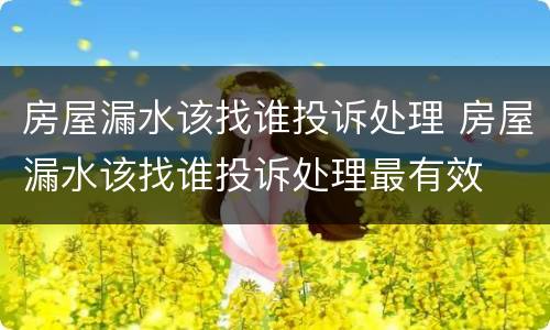 房屋漏水该找谁投诉处理 房屋漏水该找谁投诉处理最有效