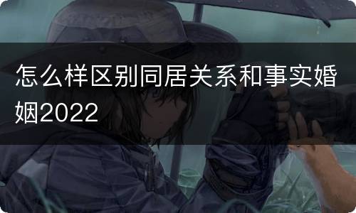 怎么样区别同居关系和事实婚姻2022