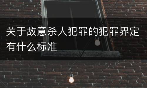 关于故意杀人犯罪的犯罪界定有什么标准