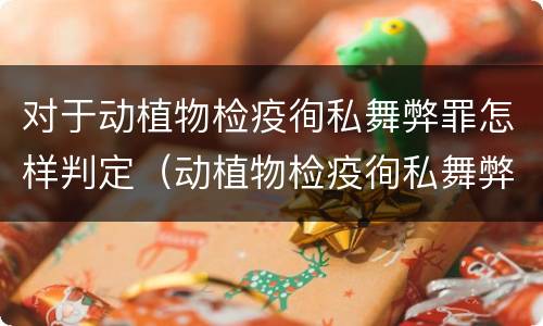 对于动植物检疫徇私舞弊罪怎样判定（动植物检疫徇私舞弊罪犯罪主体）
