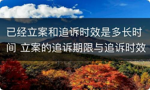 已经立案和追诉时效是多长时间 立案的追诉期限与追诉时效