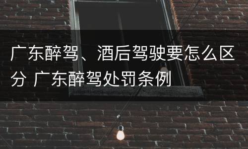广东醉驾、酒后驾驶要怎么区分 广东醉驾处罚条例