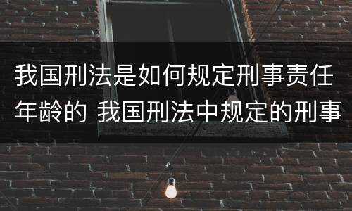 我国刑法是如何规定刑事责任年龄的 我国刑法中规定的刑事责任年龄