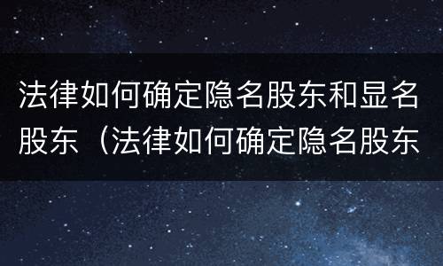 法律如何确定隐名股东和显名股东（法律如何确定隐名股东和显名股东的区别）
