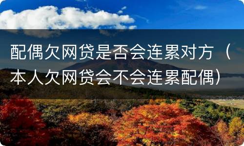 配偶欠网贷是否会连累对方（本人欠网贷会不会连累配偶）