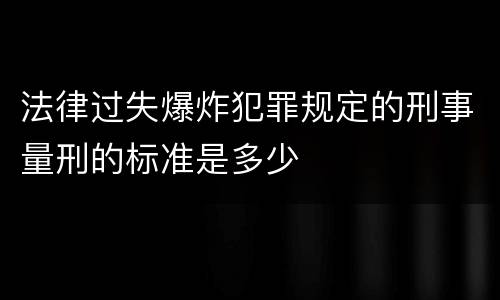 法律过失爆炸犯罪规定的刑事量刑的标准是多少